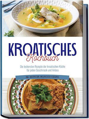 Cover for Petra Novak · Kroatisches Kochbuch: Die leckersten Rezepte der kroatischen Küche für jeden Geschmack und Anlass | inkl. Aufstrichen, Fingerfood &amp; Desserts (Book) (2024)