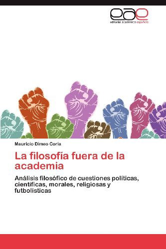 Cover for Mauricio Dimeo Coria · La Filosofía Fuera De La Academia: Análisis Filosófico De Cuestiones Políticas, Científicas, Morales, Religiosas Y Futbolísticas (Paperback Book) [Spanish edition] (2012)
