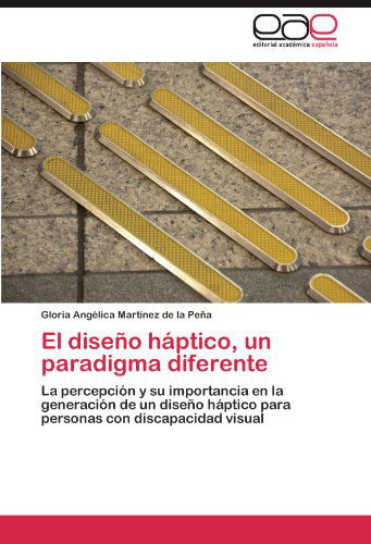 Cover for Gloria Angélica Martínez De La Peña · El Diseño Háptico, Un Paradigma Diferente: La Percepción Y Su Importancia en La Generación De Un Diseño Háptico Para Personas Con Discapacidad Visual (Paperback Book) [Spanish edition] (2011)