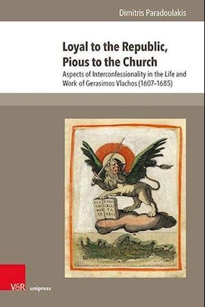 Loyal to the Republic, Pious to the Church: Aspects of Interconfessionality in the Life and Work of Gerasimos Vlachos (1607--1685) - Dimitris Paradoulakis - Bøker - V&R unipress GmbH - 9783847113942 - 1. juni 2023