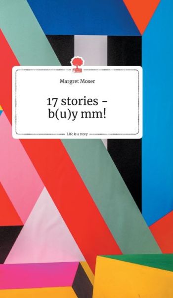 Cover for Margret Moser · 17 stories - b (u)y mm! Life is a Story - story.one (Hardcover Book) (2020)