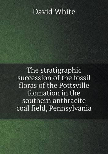 Cover for David White · The Stratigraphic Succession of the Fossil Floras of the Pottsville Formation in the Southern Anthracite Coal Field, Pennsylvania (Paperback Book) (2013)