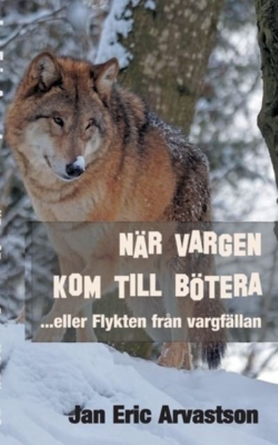 Cover for Jan Eric Arvastson · NÄR VARGEN KOM TILL BÖTERA : ...eller Flykten från vargfällan (Bog) (2020)