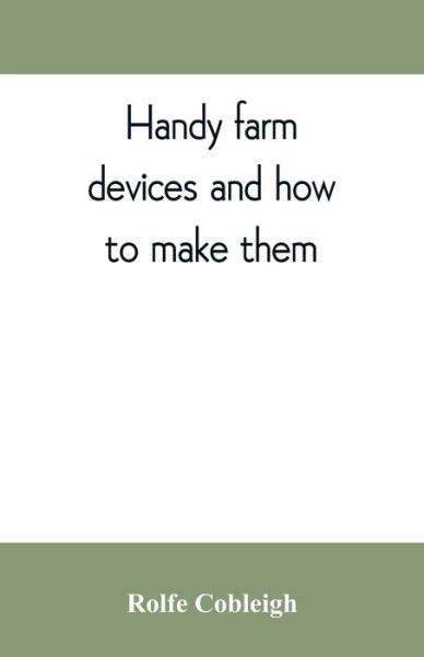 Handy farm devices and how to make them - Rolfe Cobleigh - Books - Alpha Edition - 9789353809942 - August 10, 2019