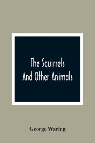 Cover for George Waring · The Squirrels And Other Animals, Or, Illustrations Of The Habits And Instincts Of Many Of The Smaller British Quadrupeds (Paperback Book) (2021)