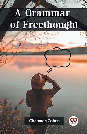 A Grammar of Freethought (Edition2023) - Chapman Cohen - Books - Double 9 Books LLP - 9789361422942 - January 12, 2023