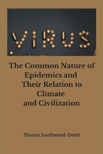 The Common Nature of Epidemics and Their Relation to Climate and Civilization - Thomas Southwood- Smith - Books - Writat - 9789390439942 - March 10, 2021