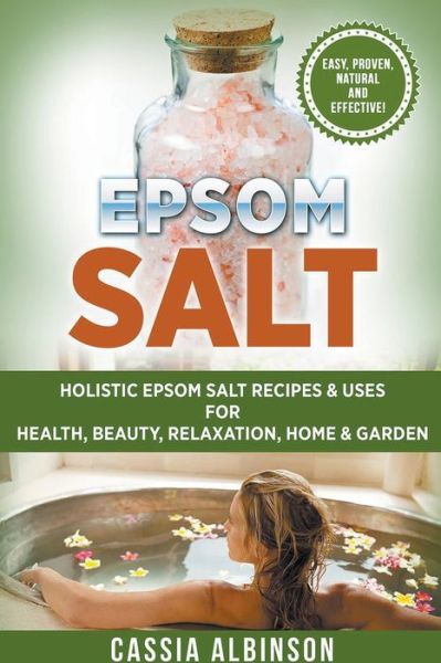 Cover for Cassia Albinson · Epsom Salt: Holistic Epsom Salt Recipes &amp; Uses for Health, Beauty, Relaxation, Home &amp; Garden (Pocketbok) (2018)