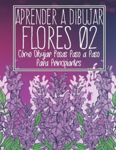 Cover for Clipart Adventure · Aprende a dibujar flores 02: Como dibujar rosas paso a paso para principiantes: Dibujo de flores, plantas, lirios, tulipanes, rosas de jardin y mas - Arte moderno de flores y plantas - Regalo de Navidad y regreso a la escuela - Aprende a Dibujar Flores (Paperback Book) (2021)