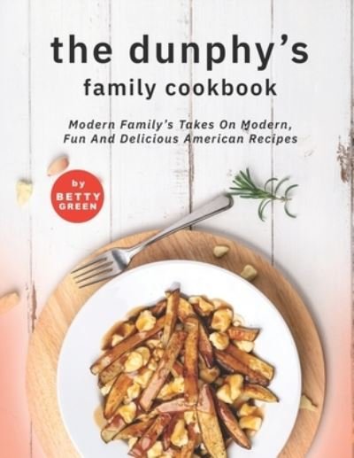 Cover for Betty Green · The Dunphy's Family Cookbook: Modern Family's Takes on Modern, Fun and Delicious American Recipes (Paperback Bog) (2021)