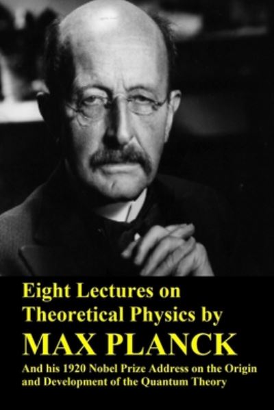 Cover for Max Planck · Eight Lectures on Theoretical Physics by Max Planck and his 1920 Nobel Prize Address on the Origin and Development of the Quantum Theory (Paperback Book) (2020)