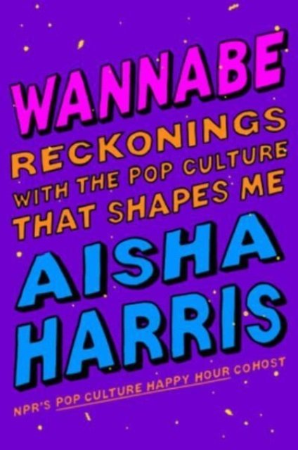Cover for Aisha Harris · Wannabe: Reckonings with the Pop Culture That Shapes Me (Hardcover bog) (2023)