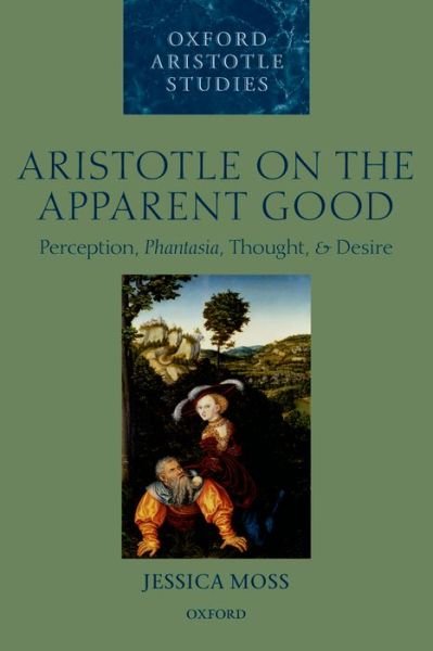 Cover for Moss, Jessica (Balliol College, University of Oxford) · Aristotle on the Apparent Good: Perception, Phantasia, Thought, and Desire - Oxford Aristotle Studies Series (Paperback Book) (2014)