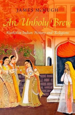 Cover for McHugh, James (Associate Professor, Associate Professor, University of Southern California) · An Unholy Brew: Alcohol in Indian History and Religions (Pocketbok) (2021)