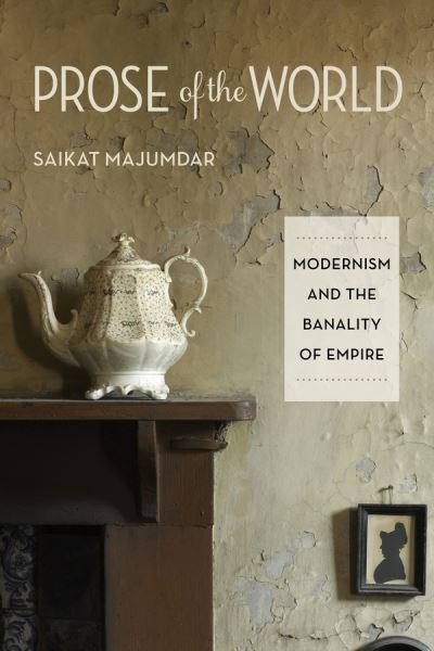 Cover for Saikat Majumdar · Prose of the World: Modernism and the Banality of Empire (Hardcover Book) (2013)