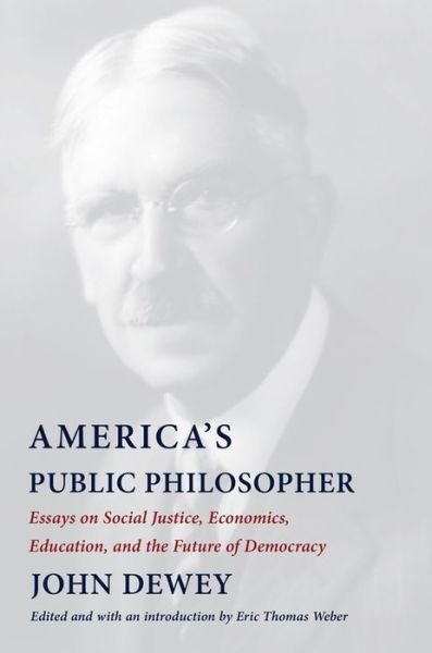 Cover for John Dewey · America's Public Philosopher: Essays on Social Justice, Economics, Education, and the Future of Democracy (Hardcover bog) (2021)