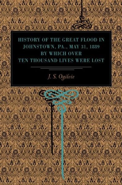 Cover for J. S. Ogilvie · History of the Great Flood in Johnstown, Pa., May 31, 1889, by Which over Ten Thousand Lives Were Lost (Paperback Book) [Ill edition] (2008)