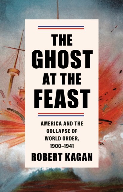 Cover for Robert Kagan · The Ghost at the Feast: America and the Collapse of World Order, 1900-1941 - Dangerous Nation Trilogy (Inbunden Bok) (2023)