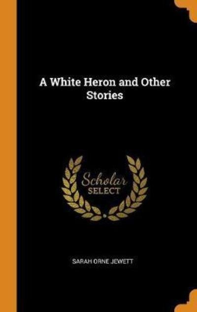 Cover for Sarah Orne Jewett · A White Heron and Other Stories (Hardcover Book) (2018)