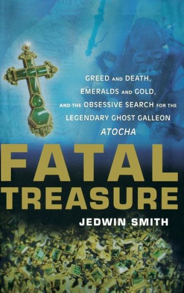 Cover for Jedwin Smith · Fatal Treasure: Greed and Death, Emeralds and Gold and the Obsessive Search for the Legendary Ghost Galleon Atocha (Hardcover Book) (2003)