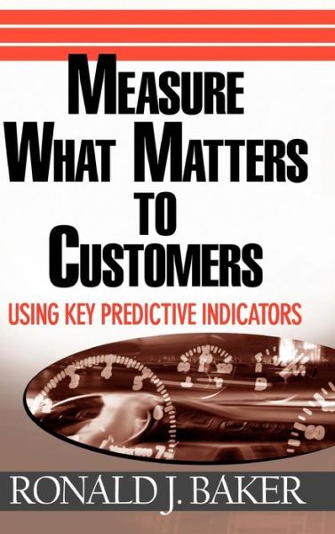 Cover for Baker, Ronald J. (VeraSage Institute in California, USA) · Measure What Matters to Customers: Using Key Predictive Indicators (KPIs) (Hardcover Book) (2006)