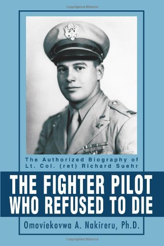 Cover for Omoviekovwa Nakireru · The Fighter Pilot Who Refused to Die: the Authorized Biography of Lt. Col. (Ret) Richard Suehr (Paperback Book) (2004)