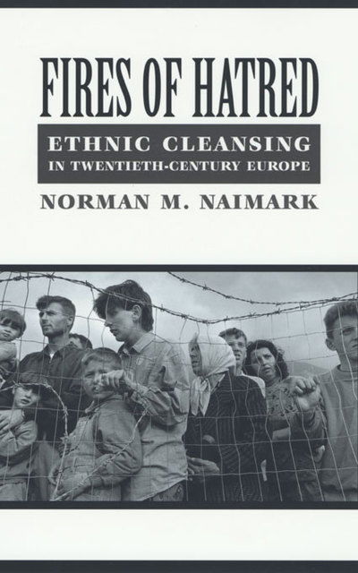 Fires of Hatred: Ethnic Cleansing in Twentieth-Century Europe - Norman M. Naimark - Books - Harvard University Press - 9780674009943 - September 19, 2002