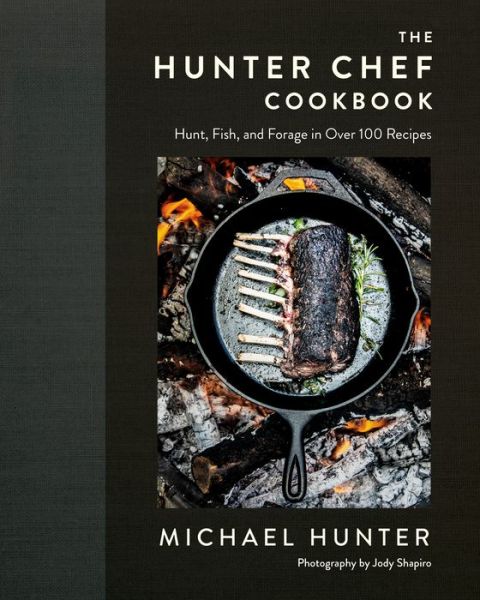 Cover for Michael Hunter · The Hunter Chef Cookbook: Hunt, Fish, and Forage in Over 100 Recipes (Hardcover Book) (2020)