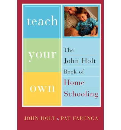 Teach Your Own: The John Holt Book of Home Schooling - John Holt - Libros - Hachette Books - 9780738206943 - 17 de abril de 2003
