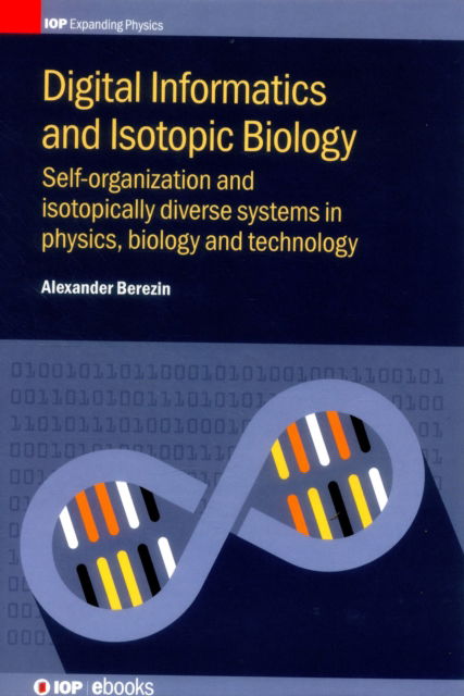 Cover for Berezin, Alexander (McMaster University, Canada) · Digital Informatics and Isotopic Biology: Self-organization and isotopically diverse systems in physics, biology and technology - IOP Expanding Physics (Hardcover Book) (2016)