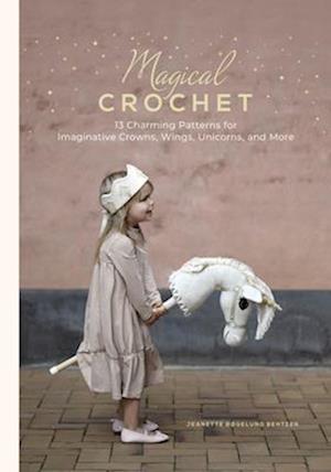 Cover for Jeanette Bøgelund Bentzen · Magical Crochet: 13 Charming Patterns for Imaginative Crowns, Wings, Unicorns, and More (Hardcover Book) (2025)