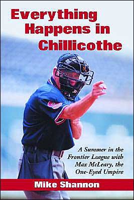 Everything Happens in Chillicothe: A Summer in the Frontier League with Max McLeary, the One-Eyed Umpire - Mike Shannon - Boeken - McFarland & Co Inc - 9780786416943 - 19 december 2003