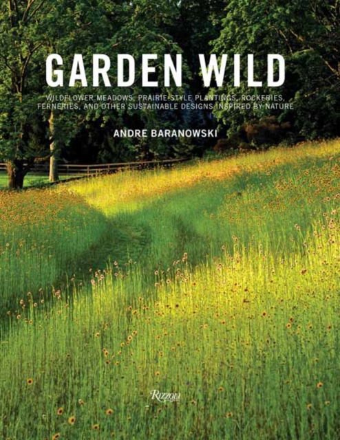 Cover for Andre Baranowski · Garden Wild: Wildflower Meadows, Prairie-Style Plantings, Rockeries, Ferneries, and Other Sus tainable Designs Inspired by Nature (Hardcover Book) (2025)