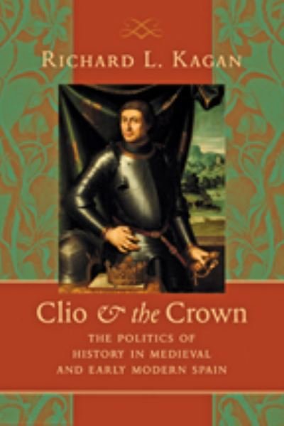 Cover for Kagan, Richard L. (The Johns Hopkins University) · Clio and the Crown: The Politics of History in Medieval and Early Modern Spain (Innbunden bok) (2009)