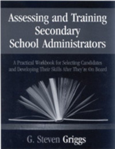 Cover for G . Steven Griggs · Assessing and Training Secondary School Administrators: A Practical Workbook for Selecting Candidates and to Developing Their Skills Once They're On Board (Paperback Bog) (1999)