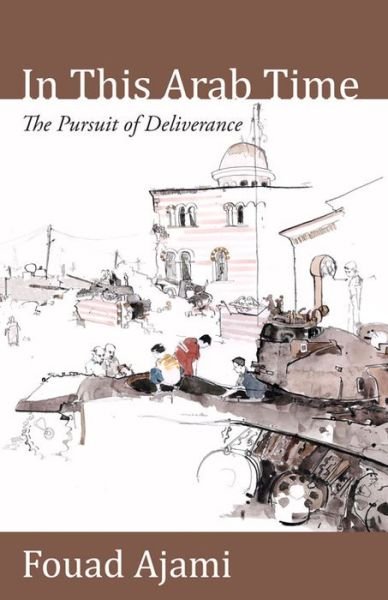 Cover for Fouad Ajami · In This Arab Time: The Pursuit of Deliverance (Hardcover Book) (2014)