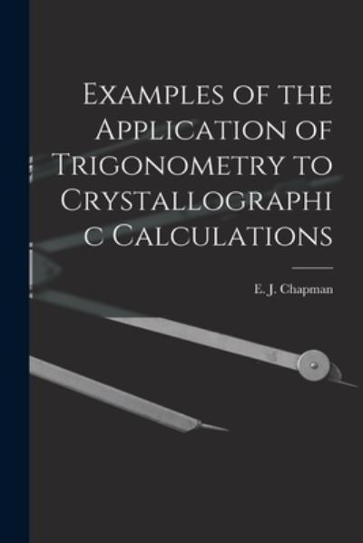 Cover for E J (Edward John) 1821-1904 Chapman · Examples of the Application of Trigonometry to Crystallographic Calculations [microform] (Paperback Book) (2021)