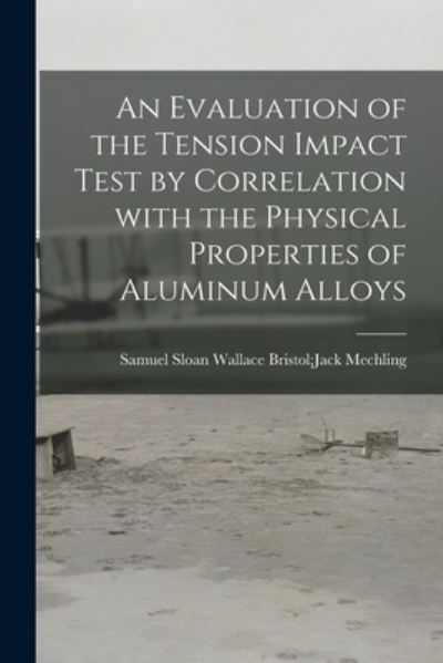 Cover for Wallace Bristol Jack Samue Mechling · An Evaluation of the Tension Impact Test by Correlation With the Physical Properties of Aluminum Alloys (Paperback Book) (2021)