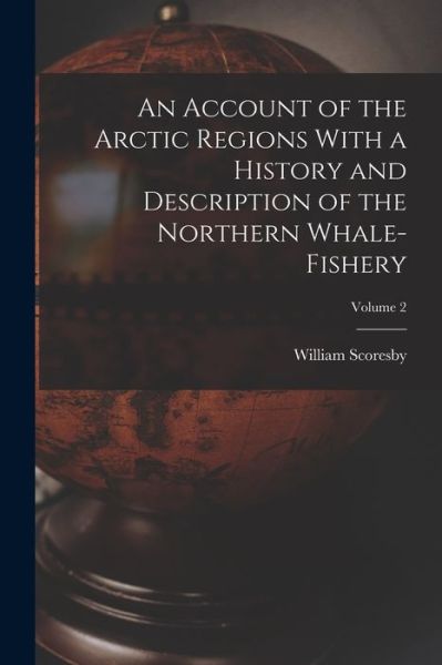 Cover for William Scoresby · Account of the Arctic Regions with a History and Description of the Northern Whale-Fishery; Volume 2 (Bok) (2022)