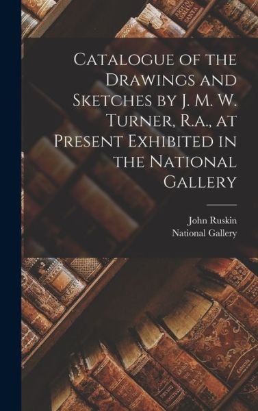 Cover for John Ruskin · Catalogue of the Drawings and Sketches by J. M. W. Turner, R. A. , at Present Exhibited in the National Gallery (Book) (2022)