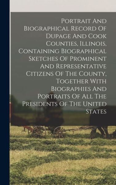 Cover for LLC Creative Media Partners · Portrait And Biographical Record Of Dupage And Cook Counties, Illinois, Containing Biographical Sketches Of Prominent And Representative Citizens Of The County, Together With Biographies And Portraits Of All The Presidents Of The United States (Hardcover bog) (2022)