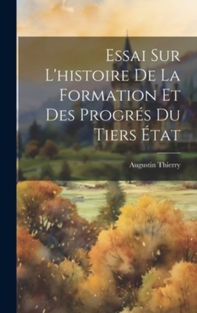 Cover for Augustin Thierry · Essai Sur l'histoire de la Formation et des Progrés du Tiers État (Buch) (2023)