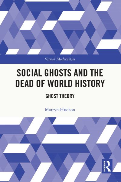 Hudson, Martyn (Northumbria University, UK.) · Social Ghosts and the Dead of World History: Ghost Theory - Visual Modernities (Paperback Book) (2024)