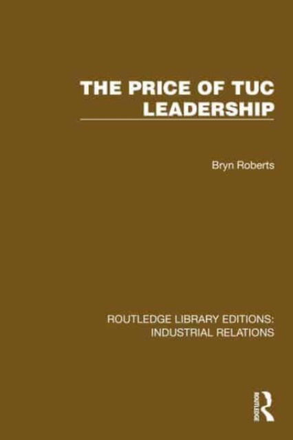 Cover for Bryn Roberts · The Price of TUC Leadership - Routledge Library Editions: Industrial Relations (Hardcover Book) (2024)