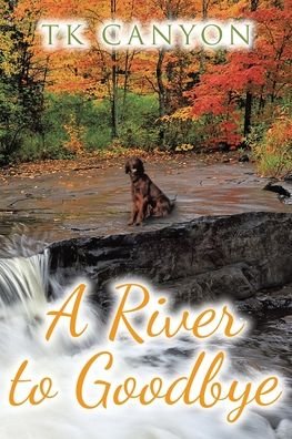A River to Goodbye - Tk Canyon - Bøger - Christian Faith Publishing, Inc - 9781098042943 - 23. februar 2024