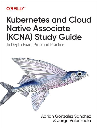 Kubernetes and Cloud Native Associate (KCNA) Study Guide: In Depth Exam Prep and Practice - Adrian Sanchez - Books - O'Reilly Media - 9781098138943 - April 29, 2025