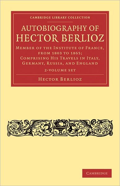 Cover for Hector Berlioz · Autobiography of Hector Berlioz 2 Volume Set: Member of the Institute of France, from 1803 to 1869; Comprising his Travels in Italy, Germany, Russia, and England - Cambridge Library Collection - Music (Bogpakke) (2011)