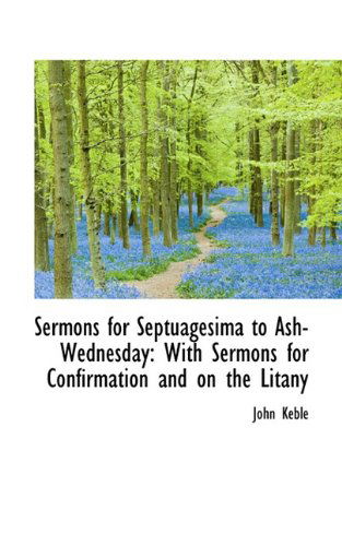 Sermons for Septuagesima to Ash-wednesday: with Sermons for Confirmation and on the Litany - John Keble - Kirjat - BiblioLife - 9781117123943 - tiistai 24. marraskuuta 2009