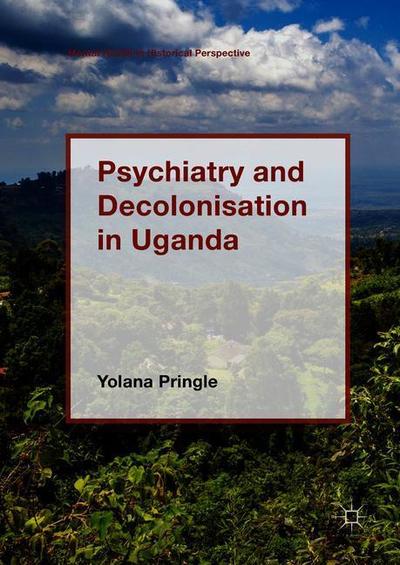 Cover for Yolana Pringle · Psychiatry and Decolonisation in Uganda - Mental Health in Historical Perspective (Hardcover Book) [1st ed. 2019 edition] (2018)