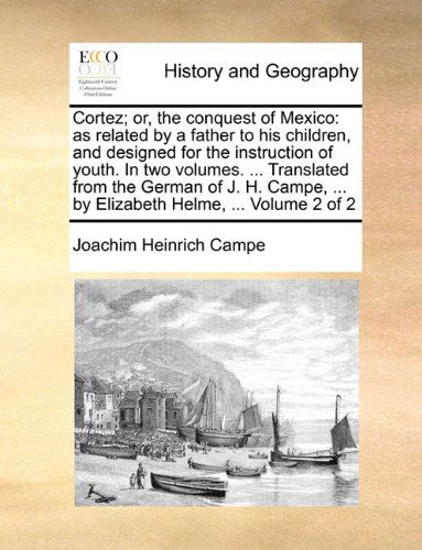 Cortez; Or, the Conquest of Mexico: As Related by a Father to His Children, and Designed for the Instruction of Youth. in Two Volumes. ... Translated ... ... by Elizabeth Helme, ...  Volume 2 of 2 - Joachim Heinrich Campe - Książki - Gale ECCO, Print Editions - 9781140934943 - 28 maja 2010